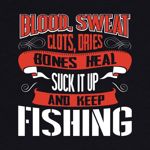Blood clots sweat dries bones heal suck up and keep fishing tshirt by Anfrato